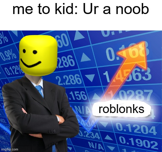 roblonks | me to kid: Ur a noob; roblonks | image tagged in empty stonks | made w/ Imgflip meme maker