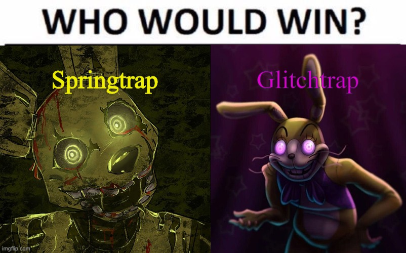 I'd have to say Springtrap. | Springtrap; Glitchtrap | image tagged in springtrap,glitch,trap,fnaf,five nights at freddys,who would win | made w/ Imgflip meme maker