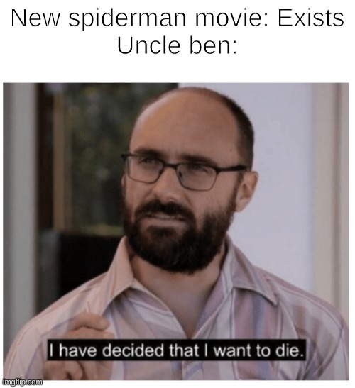 I have decided that I want to die. | New spiderman movie: Exists
Uncle ben: | image tagged in i have decided that i want to die | made w/ Imgflip meme maker