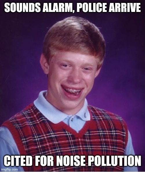 Bad Luck Brian Meme | SOUNDS ALARM, POLICE ARRIVE; CITED FOR NOISE POLLUTION | image tagged in memes,bad luck brian | made w/ Imgflip meme maker