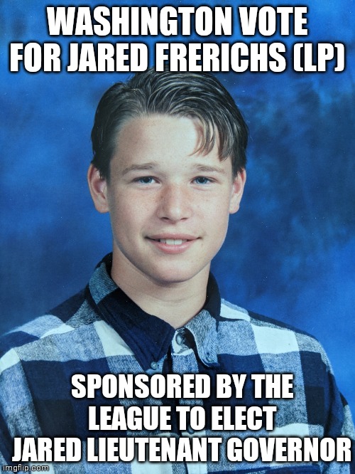 Jared Frerichs | WASHINGTON VOTE FOR JARED FRERICHS (LP); SPONSORED BY THE LEAGUE TO ELECT JARED LIEUTENANT GOVERNOR | image tagged in libertarian,neckbeard,anarchy | made w/ Imgflip meme maker