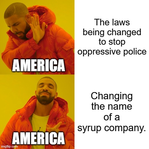 Drake Hotline Bling Meme | The laws being changed to stop oppressive police; AMERICA; Changing the name of a syrup company. AMERICA | image tagged in memes,drake hotline bling | made w/ Imgflip meme maker