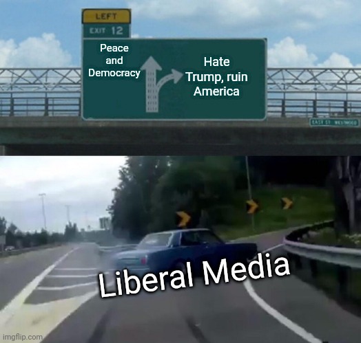 Liberal Media | Peace and Democracy; Hate Trump, ruin America; Liberal Media | image tagged in memes,left exit 12 off ramp,liberal,media,trump,democracy | made w/ Imgflip meme maker