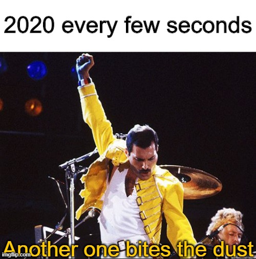 Another one bites the dust | 2020 every few seconds; Another one bites the dust | image tagged in another one bites the dust,memes,funny,queen,2020 | made w/ Imgflip meme maker