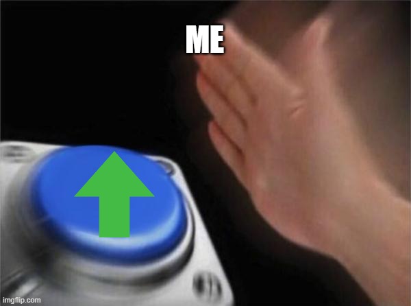 yep | ME | image tagged in memes,blank nut button | made w/ Imgflip meme maker