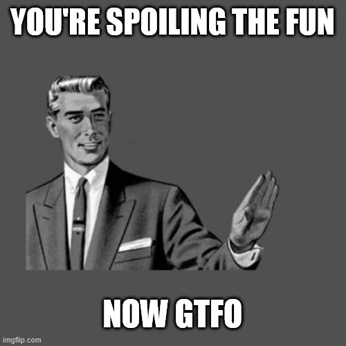 YOU'RE SPOILING THE FUN NOW GTFO | image tagged in kill yourself guy on mental health | made w/ Imgflip meme maker