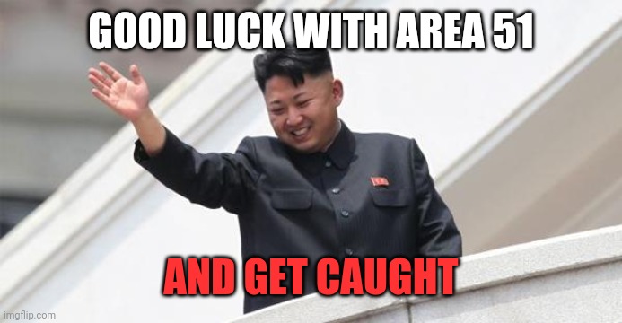 Kim Jong says goodbye | GOOD LUCK WITH AREA 51 AND GET CAUGHT | image tagged in kim jong says goodbye | made w/ Imgflip meme maker