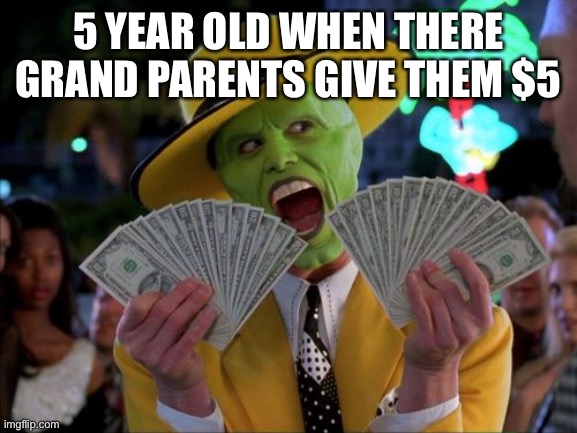 Money Money | 5 YEAR OLD WHEN THERE GRAND PARENTS GIVE THEM $5 | image tagged in memes,money money | made w/ Imgflip meme maker