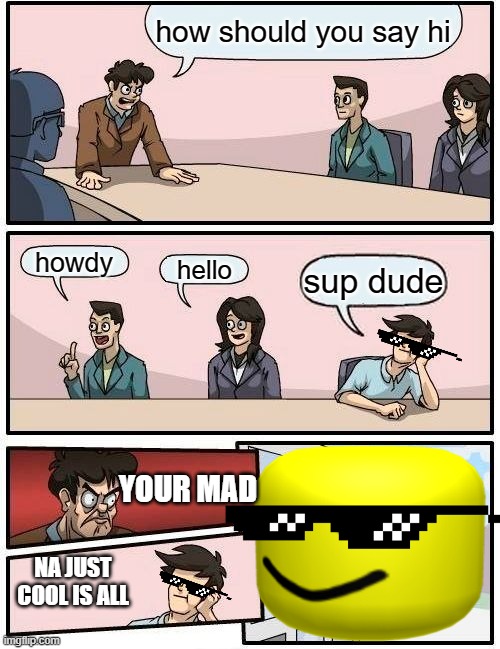 dude | how should you say hi; howdy; hello; sup dude; YOUR MAD; NA JUST COOL IS ALL | image tagged in memes,hello there | made w/ Imgflip meme maker
