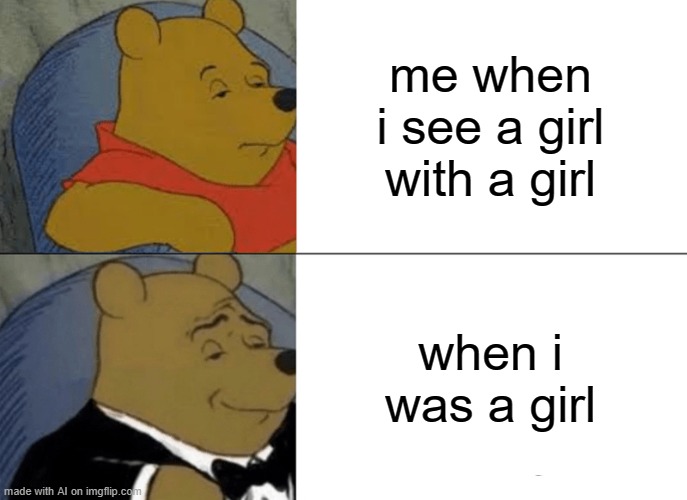 winne the pooh is officialy trans | me when i see a girl with a girl; when i was a girl | image tagged in memes,tuxedo winnie the pooh | made w/ Imgflip meme maker