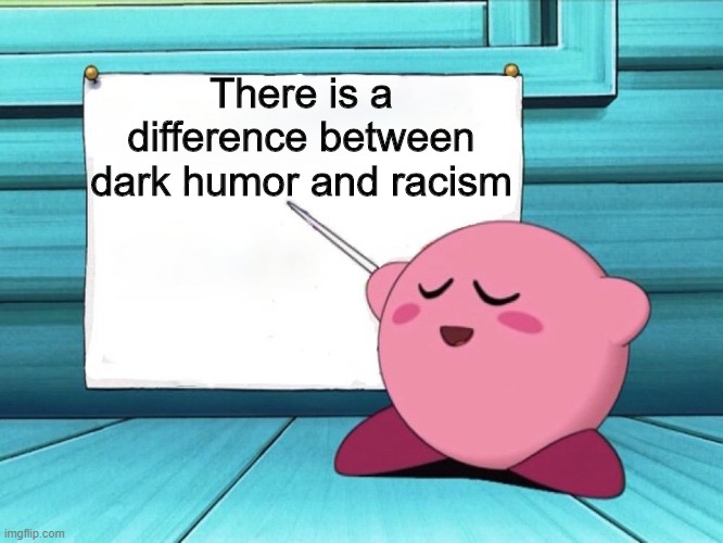 Dark humor is funny, racism is not | There is a difference between dark humor and racism | image tagged in kirby sign,memes,kirby,racism,dark humor | made w/ Imgflip meme maker