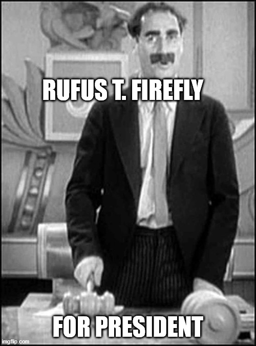 Rufus T. Firefly for President | RUFUS T. FIREFLY; FOR PRESIDENT | image tagged in groucho marx | made w/ Imgflip meme maker