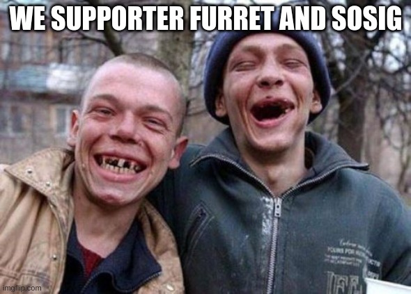 Ugly Twins | WE SUPPORTER FURRET AND SOSIG | image tagged in memes,ugly twins | made w/ Imgflip meme maker