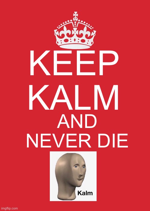 kalm | KEEP 
KALM; AND NEVER DIE | image tagged in memes,keep calm and carry on red | made w/ Imgflip meme maker
