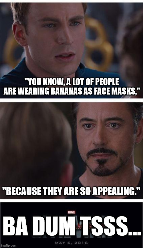 COVID-19 Comedy Club... |  "YOU KNOW, A LOT OF PEOPLE ARE WEARING BANANAS AS FACE MASKS,"; "BECAUSE THEY ARE SO APPEALING."; BA DUM TSSS... | image tagged in memes,marvel civil war 1,bananas,face mask,covid,covidiots | made w/ Imgflip meme maker