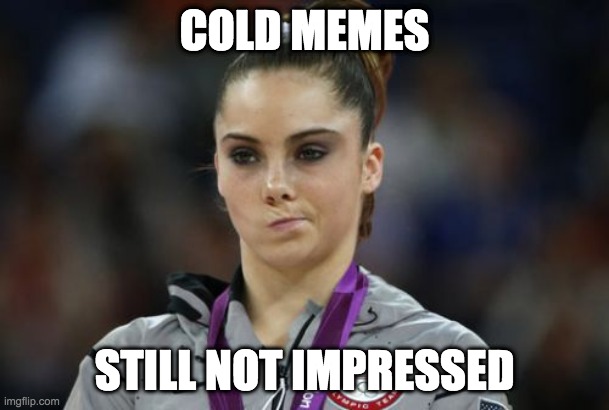 McKayla Maroney Not Impressed | COLD MEMES; STILL NOT IMPRESSED | image tagged in memes,mckayla maroney not impressed | made w/ Imgflip meme maker
