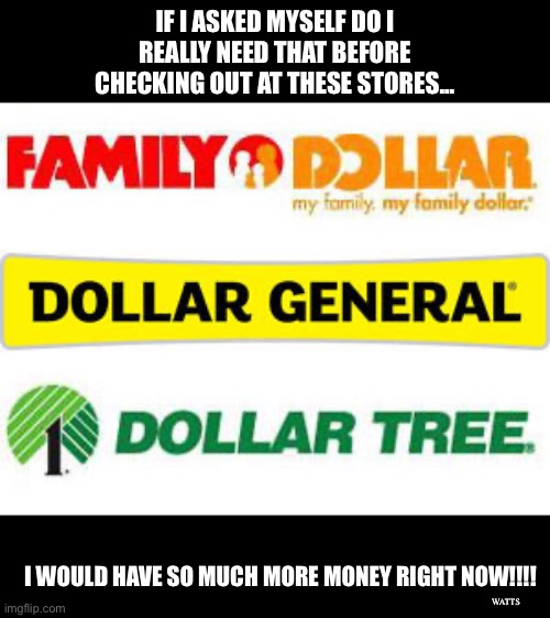 You don't need that | IF I ASKED MYSELF DO I REALLY NEED THAT BEFORE CHECKING OUT AT THESE STORES... I WOULD HAVE SO MUCH MORE MONEY RIGHT NOW!!!! WATTS | image tagged in dollar tree,dollar store,money | made w/ Imgflip meme maker