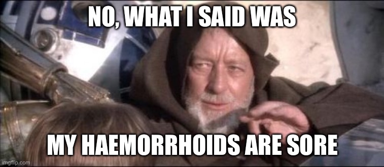 Listen up Stormtrooper | NO, WHAT I SAID WAS; MY HAEMORRHOIDS ARE SORE | image tagged in memes,these aren't the droids you were looking for | made w/ Imgflip meme maker