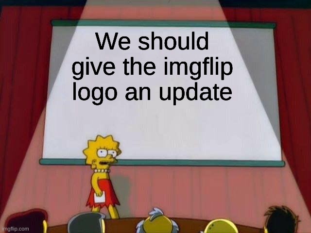 Tell me if you agree | We should give the imgflip logo an update | image tagged in lisa simpson's presentation | made w/ Imgflip meme maker