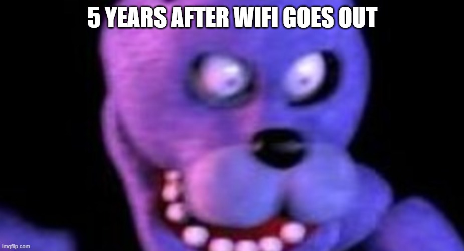 Scared Bonnie | 5 YEARS AFTER WIFI GOES OUT | image tagged in scared bonnie | made w/ Imgflip meme maker