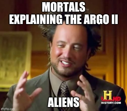 Ancient Aliens Meme | MORTALS EXPLAINING THE ARGO II; ALIENS | image tagged in memes,ancient aliens | made w/ Imgflip meme maker