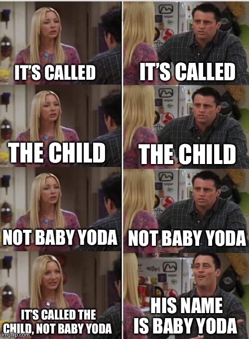 Friends Joey teached french | IT’S CALLED; IT’S CALLED; THE CHILD; THE CHILD; NOT BABY YODA; NOT BABY YODA; HIS NAME IS BABY YODA; IT’S CALLED THE CHILD, NOT BABY YODA | image tagged in friends joey teached french,baby yoda,the mandalorian | made w/ Imgflip meme maker