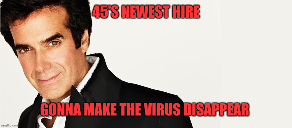 David Copperfield | 45'S NEWEST HIRE; GONNA MAKE THE VIRUS DISAPPEAR | image tagged in david copperfield | made w/ Imgflip meme maker