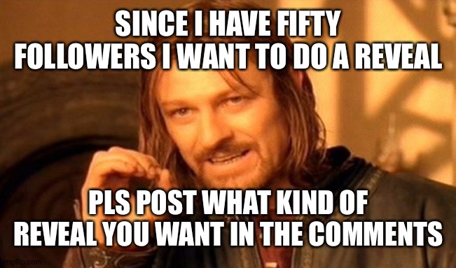 One Does Not Simply Meme | SINCE I HAVE FIFTY FOLLOWERS I WANT TO DO A REVEAL; PLS POST WHAT KIND OF REVEAL YOU WANT IN THE COMMENTS | image tagged in memes,one does not simply | made w/ Imgflip meme maker