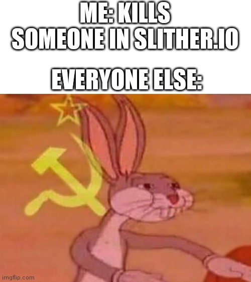 Slither | ME: KILLS SOMEONE IN SLITHER.IO; EVERYONE ELSE: | image tagged in bugs bunny comunista | made w/ Imgflip meme maker
