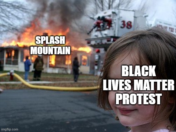 Disaster Girl | SPLASH MOUNTAIN; BLACK LIVES MATTER PROTEST | image tagged in memes,disaster girl,splash moutain,black lives matter | made w/ Imgflip meme maker