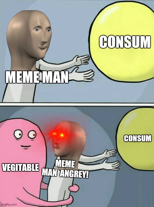 I WANT CONSUM!!!!!! | CONSUM; MEME MAN; CONSUM; VEGITABLE; MEME  MAN  ANGREY! | image tagged in memes,running away balloon | made w/ Imgflip meme maker