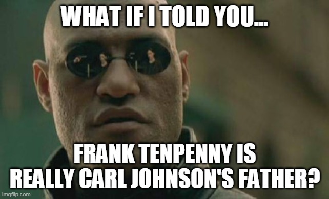 Tenpenny is the father to Carl? | WHAT IF I TOLD YOU... FRANK TENPENNY IS REALLY CARL JOHNSON'S FATHER? | image tagged in memes,matrix morpheus | made w/ Imgflip meme maker