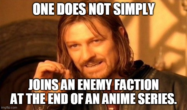 Joining the enemy at the end of an anime?! | ONE DOES NOT SIMPLY; JOINS AN ENEMY FACTION AT THE END OF AN ANIME SERIES. | image tagged in memes,one does not simply | made w/ Imgflip meme maker