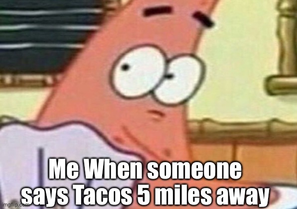 Patrick Wut | Me When someone says Tacos 5 miles away | image tagged in spongebob | made w/ Imgflip meme maker