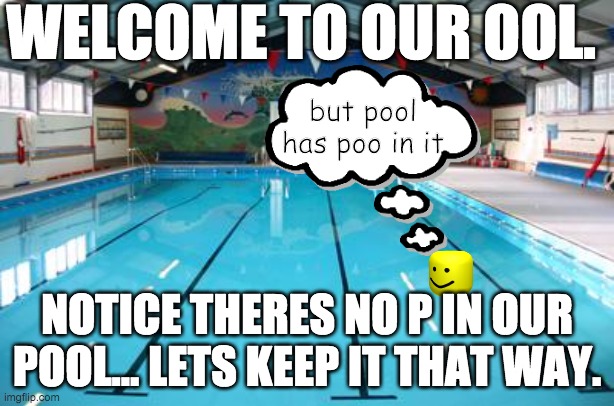Some see the pool half empty, I see it half full. | WELCOME TO OUR OOL. but pool has poo in it; NOTICE THERES NO P IN OUR POOL... LETS KEEP IT THAT WAY. | image tagged in swimming pool | made w/ Imgflip meme maker