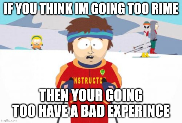 Super Cool Ski Instructor Meme | IF YOU THINK IM GOING TOO RIME; THEN YOUR GOING TOO HAVE A BAD EXPERINCE | image tagged in memes,super cool ski instructor | made w/ Imgflip meme maker