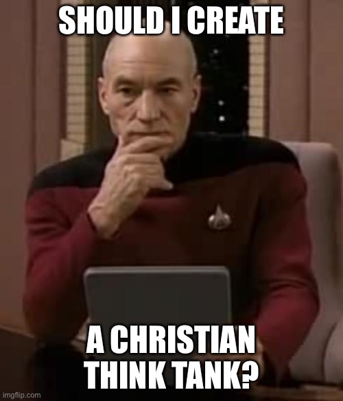 I’m thinking about starting one | SHOULD I CREATE; A CHRISTIAN THINK TANK? | image tagged in picard thinking | made w/ Imgflip meme maker