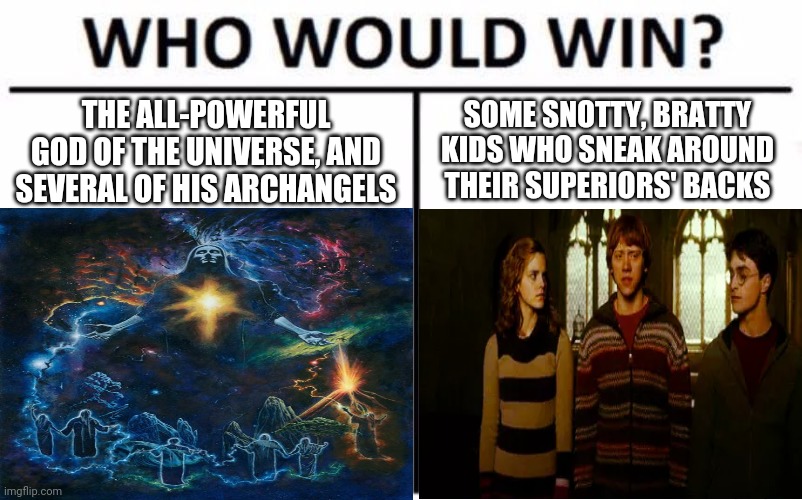 Well, who wields the greater power? Who is ultimately good? There's your answer | THE ALL-POWERFUL GOD OF THE UNIVERSE, AND SEVERAL OF HIS ARCHANGELS; SOME SNOTTY, BRATTY KIDS WHO SNEAK AROUND THEIR SUPERIORS' BACKS | image tagged in who would win,lord of the rings | made w/ Imgflip meme maker