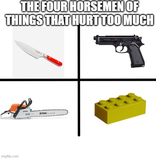 Blank Starter Pack Meme | THE FOUR HORSEMEN OF THINGS THAT HURT TOO MUCH | image tagged in memes,blank starter pack | made w/ Imgflip meme maker