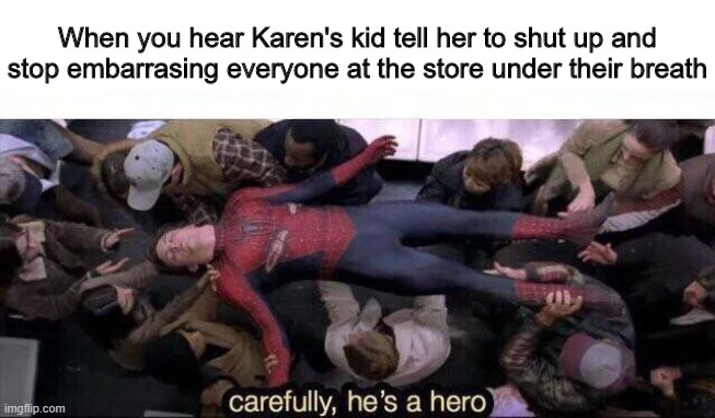 Carefully, Karen's kid's a hero | When you hear Karen's kid tell her to shut up and stop embarrasing everyone at the store under their breath | image tagged in carefully he's a hero,memes,karen,karen's kids | made w/ Imgflip meme maker