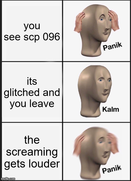 Panik Kalm Panik Meme | you see scp 096; its glitched and you leave; the screaming gets louder | image tagged in memes,panik kalm panik | made w/ Imgflip meme maker
