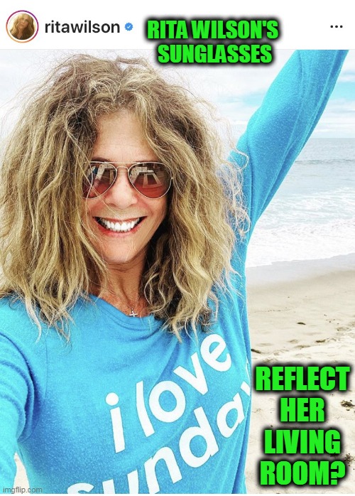 Having Fun at the Beach, Rita? |  RITA WILSON'S 
SUNGLASSES; REFLECT HER LIVING ROOM? | image tagged in fun,funny,funny meme,fake,fake people,hollywood | made w/ Imgflip meme maker
