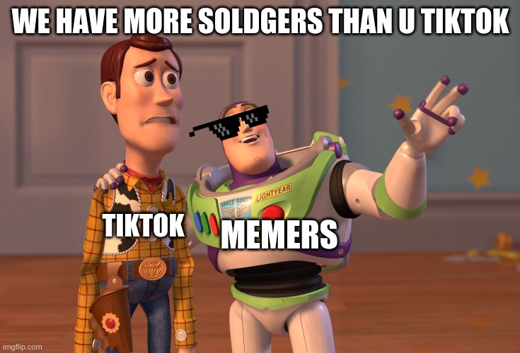*MARKED* war | WE HAVE MORE SOLDGERS THAN U TIKTOK; MEMERS; TIKTOK | image tagged in memes,x x everywhere | made w/ Imgflip meme maker