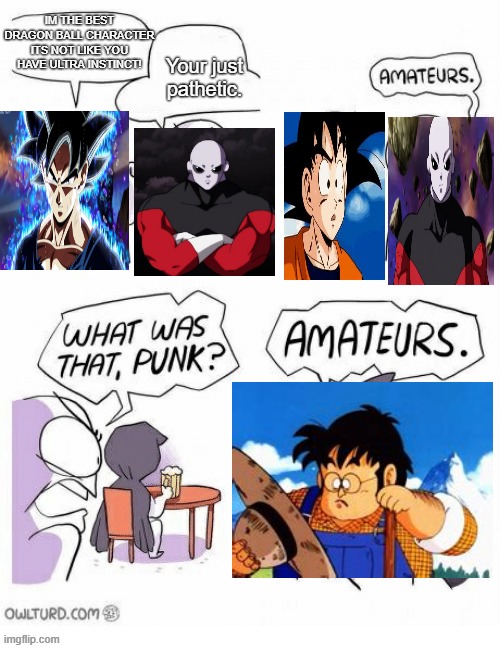 Farmer Meme #2 | Your just pathetic. IM THE BEST DRAGON BALL CHARACTER ITS NOT LIKE YOU HAVE ULTRA INSTINCT! | image tagged in amatuers meme,ultra instinct,ultra instinct goku,jiren,dragon ball super,farmer | made w/ Imgflip meme maker