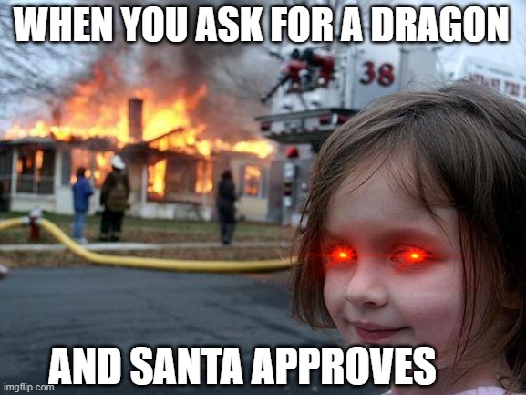 Disaster Girl | WHEN YOU ASK FOR A DRAGON; AND SANTA APPROVES | image tagged in memes,disaster girl | made w/ Imgflip meme maker