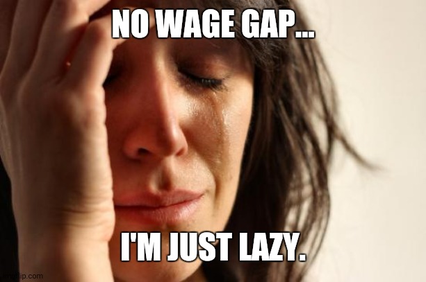 First World Problems | NO WAGE GAP... I'M JUST LAZY. | image tagged in memes,first world problems | made w/ Imgflip meme maker