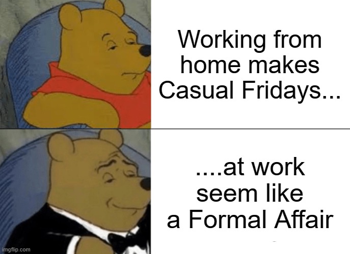 Attire for Working From Home | Working from home makes Casual Fridays... ....at work seem like a Formal Affair | image tagged in memes,tuxedo winnie the pooh | made w/ Imgflip meme maker