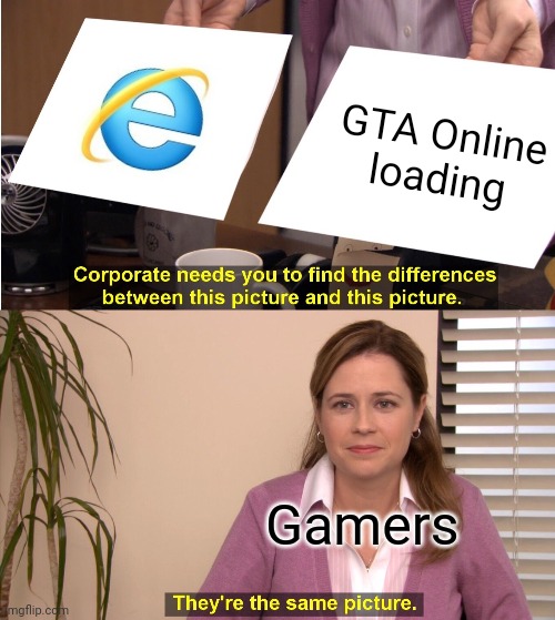 IE and GTA Online loading speed | GTA Online loading; Gamers | image tagged in memes,they're the same picture,internet explorer tak wolno | made w/ Imgflip meme maker