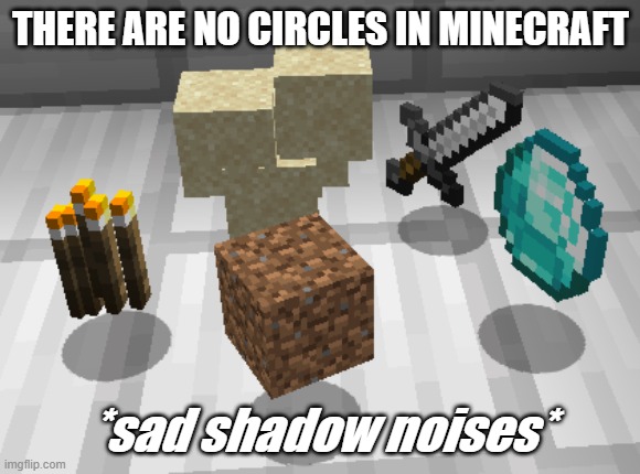 no circles. | THERE ARE NO CIRCLES IN MINECRAFT; *sad shadow noises* | image tagged in minecraft,sad,shadow,noises,this meme is sponsered by raid shadow legends | made w/ Imgflip meme maker