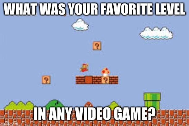 Final levels won't count, that's for another time. | WHAT WAS YOUR FAVORITE LEVEL; IN ANY VIDEO GAME? | image tagged in video games | made w/ Imgflip meme maker